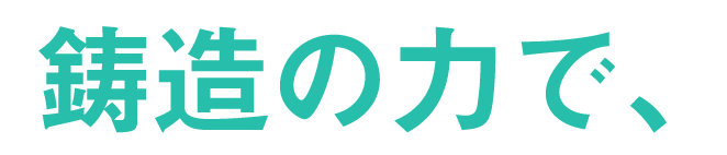 鋳造の力で、